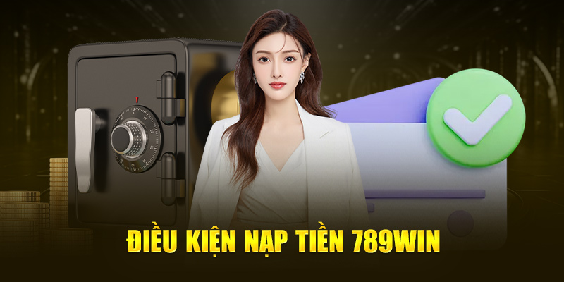 Nắm rõ điều kiện nạp tiền tại nhà cái 789WIN